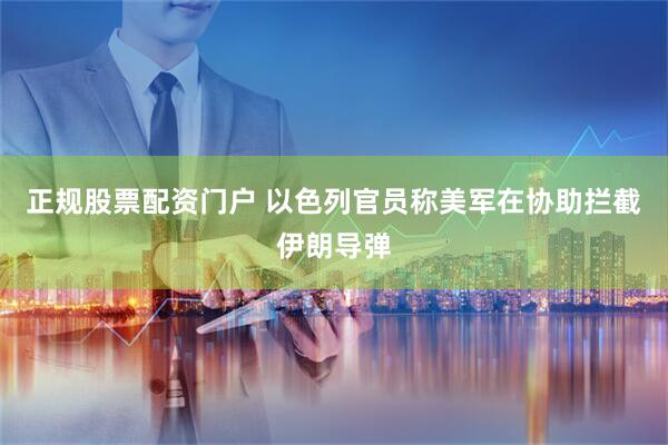 正规股票配资门户 以色列官员称美军在协助拦截伊朗导弹