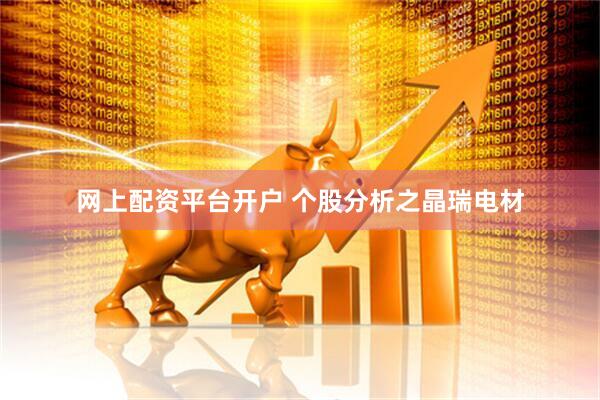 网上配资平台开户 个股分析之晶瑞电材