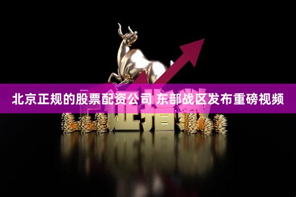 北京正规的股票配资公司 东部战区发布重磅视频