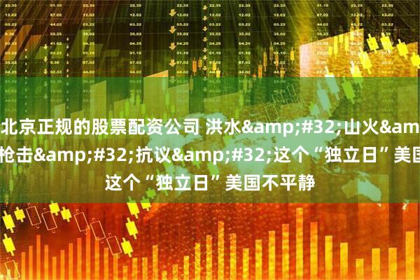 北京正规的股票配资公司 洪水&#32;山火&#32;枪击&#32;抗议&#32;这个“独立日”美国不平静