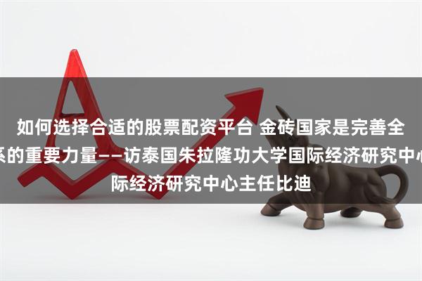 如何选择合适的股票配资平台 金砖国家是完善全球治理体系的重要力量——访泰国朱拉隆功大学国际经济研究中心主任比迪