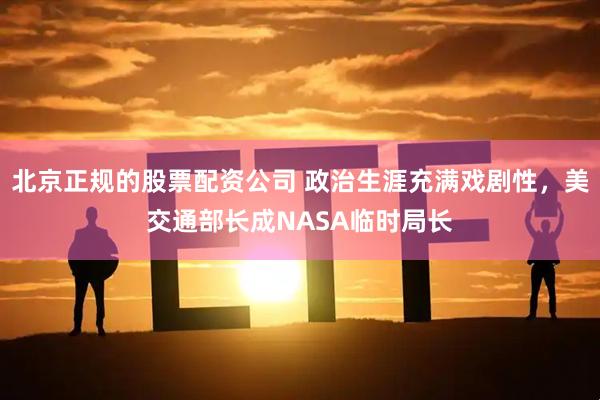 北京正规的股票配资公司 政治生涯充满戏剧性，美交通部长成NASA临时局长