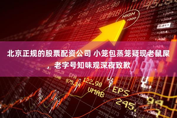 北京正规的股票配资公司 小笼包蒸笼疑现老鼠屎，老字号知味观深夜致歉