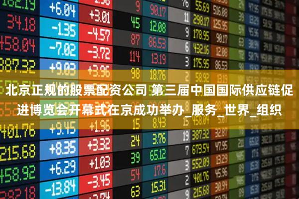 北京正规的股票配资公司 第三届中国国际供应链促进博览会开幕式在京成功举办_服务_世界_组织