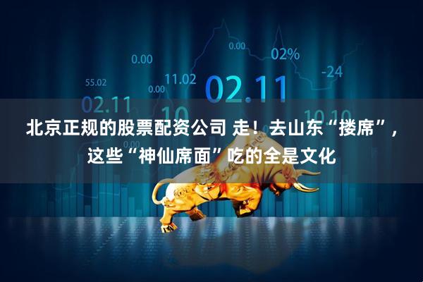 北京正规的股票配资公司 走！去山东“搂席”，这些“神仙席面”吃的全是文化