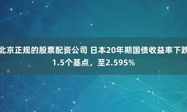 北京正规的股票配资公司 日本20年期国债收益率下跌1.5个基点，至2.595%