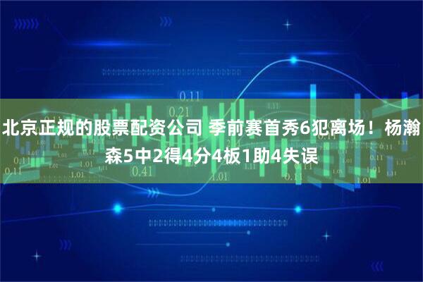 北京正规的股票配资公司 季前赛首秀6犯离场！杨瀚森5中2得4分4板1助4失误