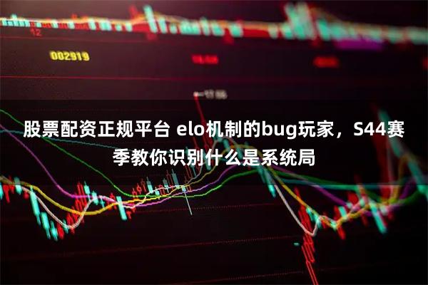 股票配资正规平台 elo机制的bug玩家，S44赛季教你识别什么是系统局