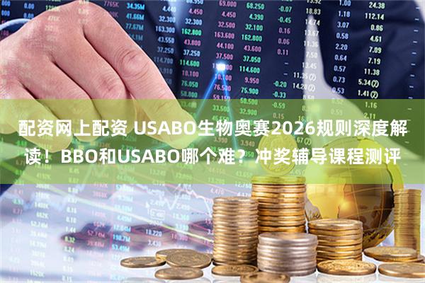 配资网上配资 USABO生物奥赛2026规则深度解读！BBO和USABO哪个难？冲奖辅导课程测评
