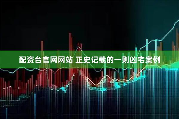 配资台官网网站 正史记载的一则凶宅案例