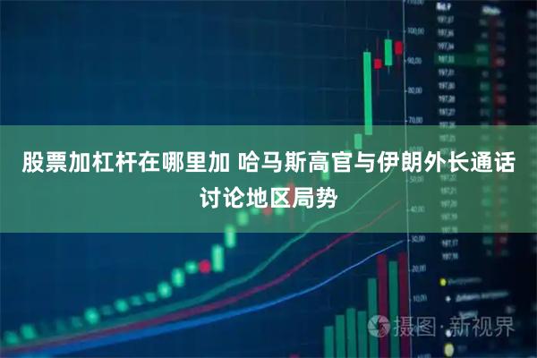 股票加杠杆在哪里加 哈马斯高官与伊朗外长通话讨论地区局势