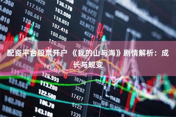 配资平台股票开户 《我的山与海》剧情解析：成长与蜕变