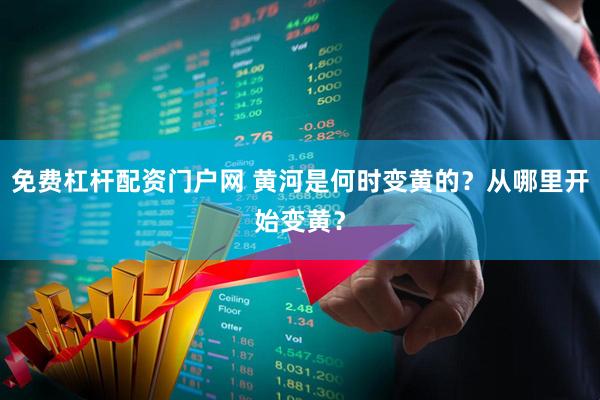 免费杠杆配资门户网 黄河是何时变黄的？从哪里开始变黄？